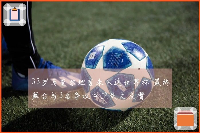 33岁马奎尔坦言未入选世界杯 最终舞台与3名争议中卫失之交臂