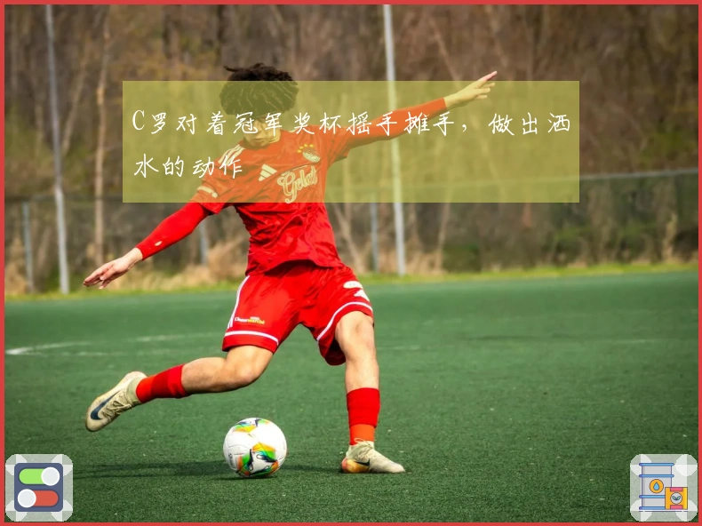 C罗对着冠军奖杯摇手摊手，做出洒水的动作