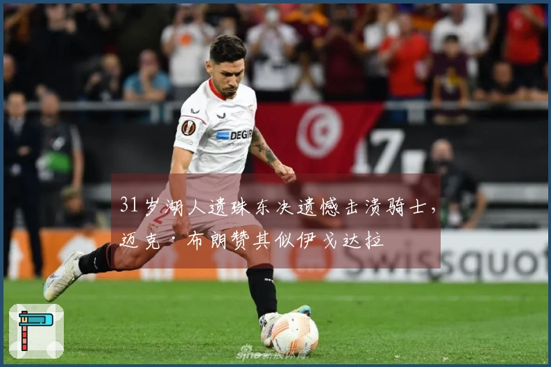 31岁湖人遗珠东决遗憾击溃骑士，迈克·布朗赞其似伊戈达拉