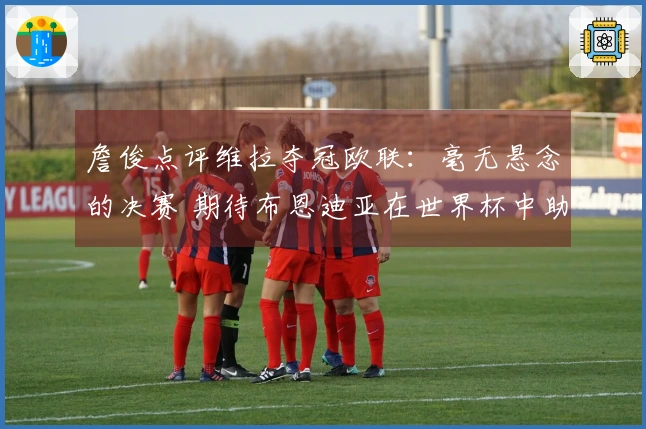 詹俊点评维拉夺冠欧联：毫无悬念的决赛 期待布恩迪亚在世界杯中助力梅西
