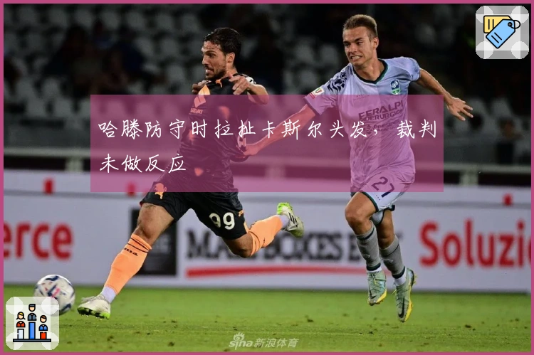 哈滕防守时拉扯卡斯尔头发，裁判未做反应